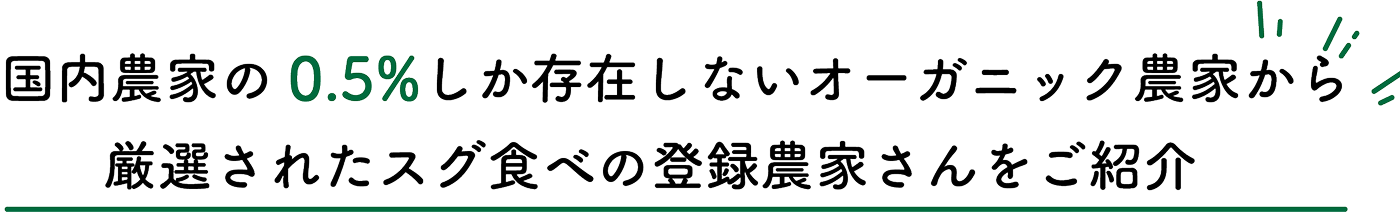 国内農家の0.5%しか存在しないオーガニック農家から厳選されたスグ食べの登録農家さんをご紹介